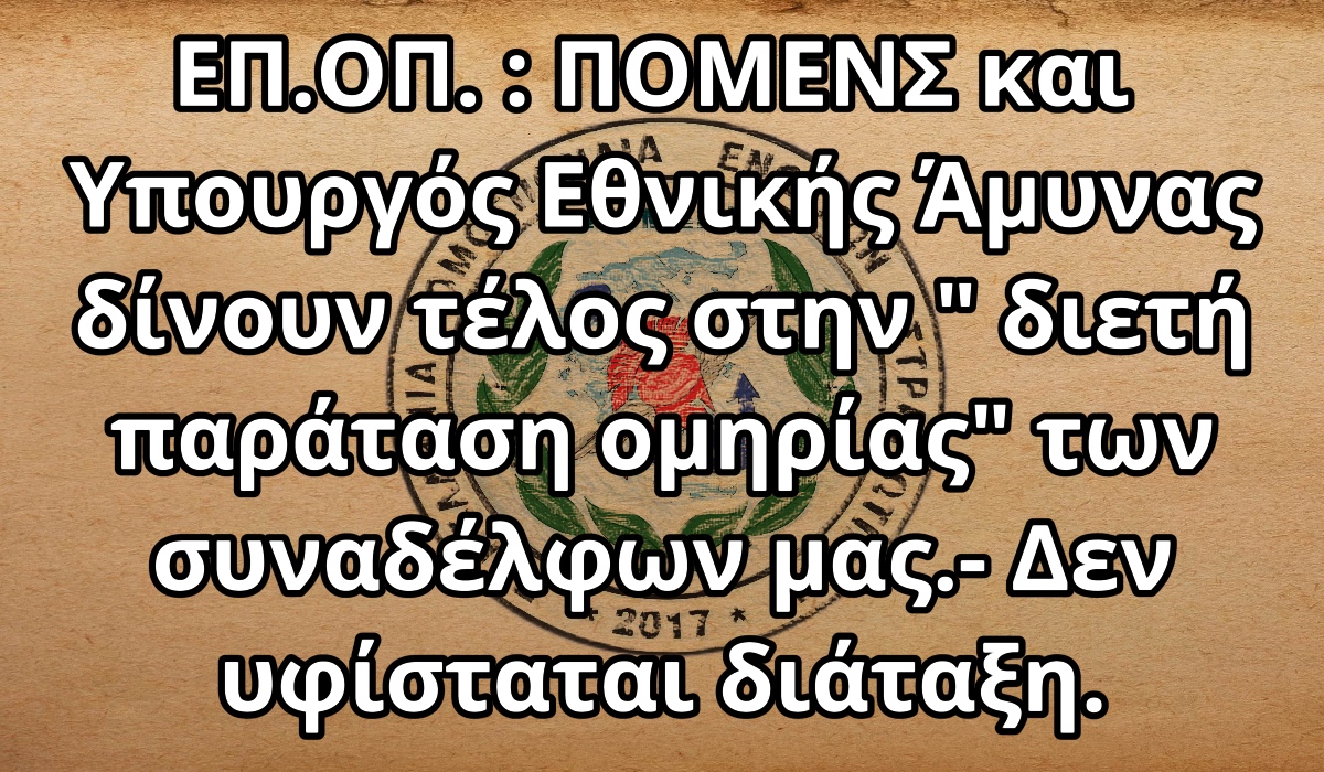 ΕΠ.ΟΠ. : ΠΟΜΕΝΣ και Υπουργός Εθνικής Άμυνας δίνουν τέλος στην " διετή παράταση ομηρίας" των συναδέλφων μας.- Δεν υφίσταται διάταξη. 